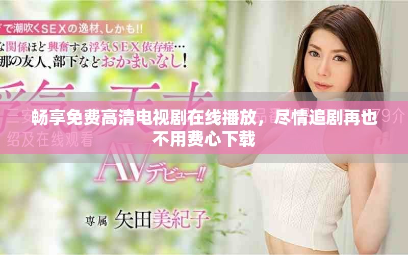 畅享免费高清电视剧在线播放，尽情追剧再也不用费心下载