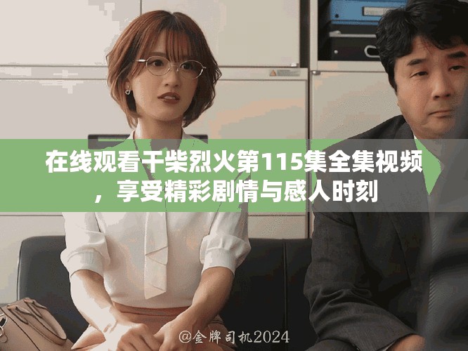 在线观看干柴烈火第115集全集视频，享受精彩剧情与感人时刻