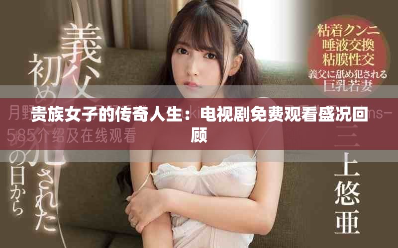 贵族女子的传奇人生：电视剧免费观看盛况回顾