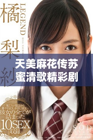 天美麻花传苏蜜清歌精彩剧情解析与角色深度分析