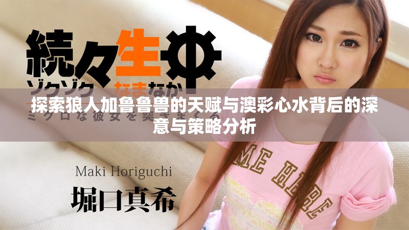 探索狼人加鲁鲁兽的天赋与澳彩心水背后的深意与策略分析