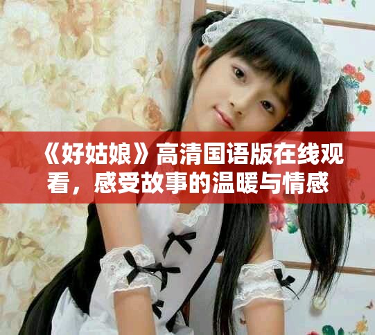 《好姑娘》高清国语版在线观看，感受故事的温暖与情感