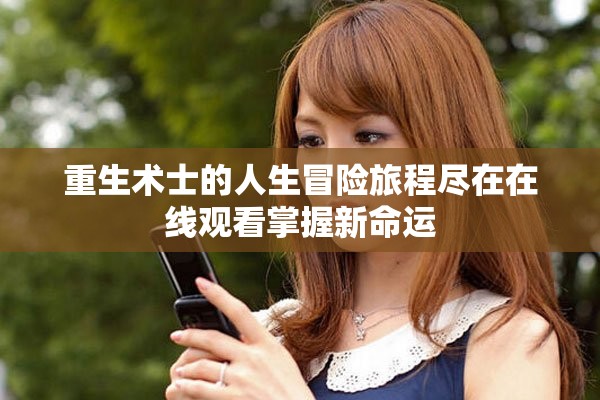 重生术士的人生冒险旅程尽在在线观看掌握新命运