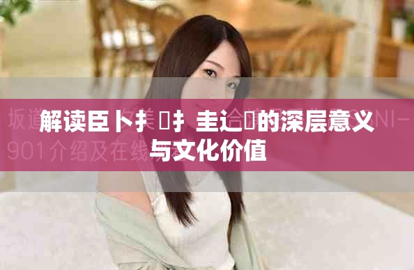 解读臣卜扌喿扌圭辶畐的深层意义与文化价值
