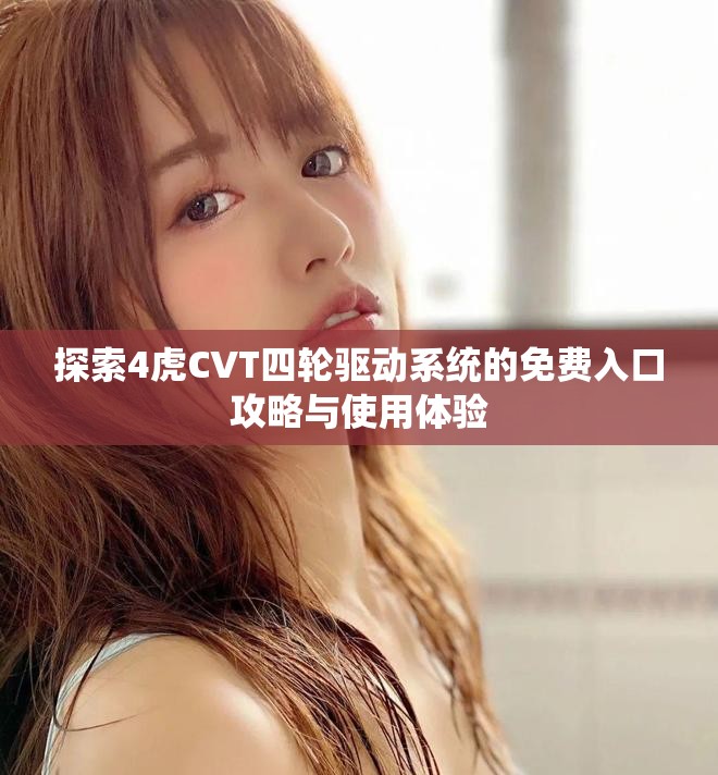 探索4虎CVT四轮驱动系统的免费入口攻略与使用体验