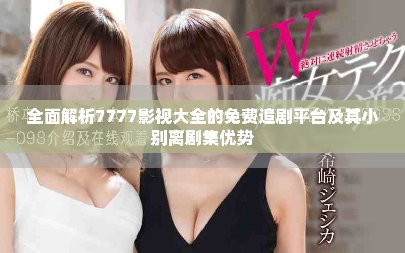 全面解析7777影视大全的免费追剧平台及其小别离剧集优势