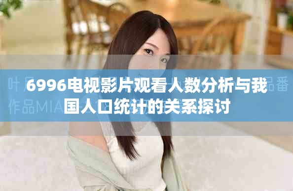 6996电视影片观看人数分析与我国人口统计的关系探讨