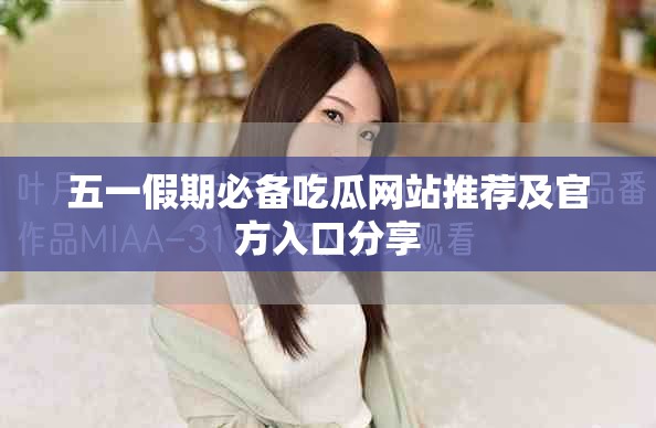 五一假期必备吃瓜网站推荐及官方入口分享