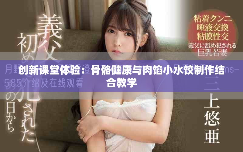 创新课堂体验：骨骼健康与肉馅小水饺制作结合教学