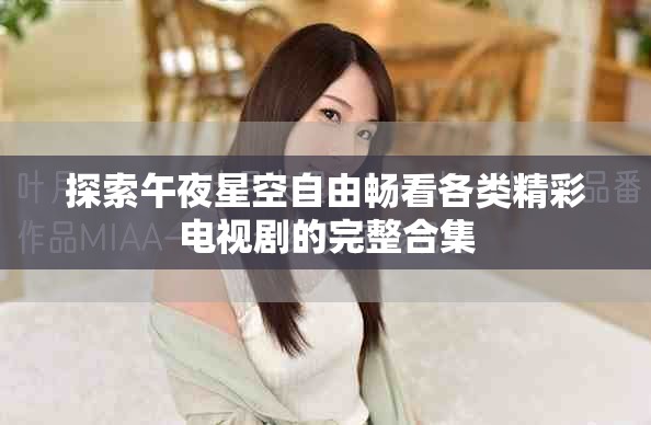 探索午夜星空自由畅看各类精彩电视剧的完整合集