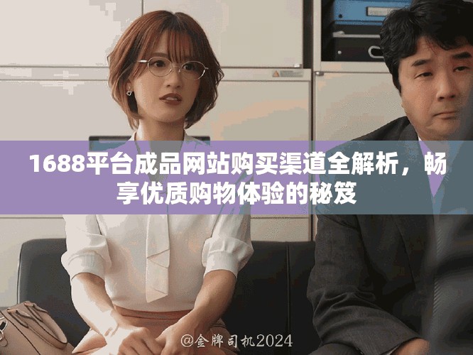 1688平台成品网站购买渠道全解析，畅享优质购物体验的秘笈