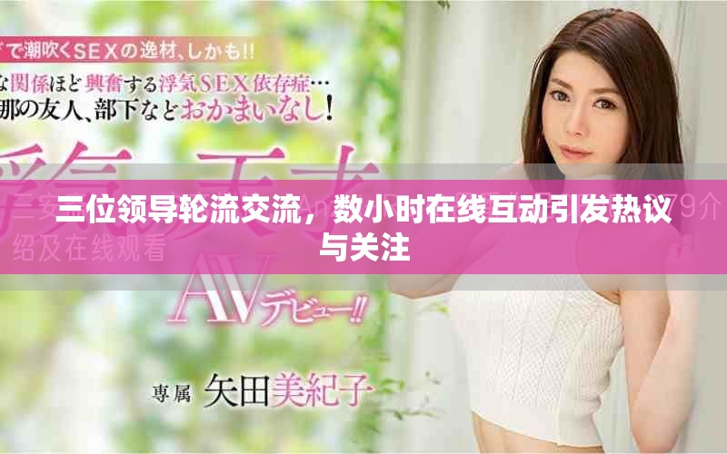 三位领导轮流交流，数小时在线互动引发热议与关注