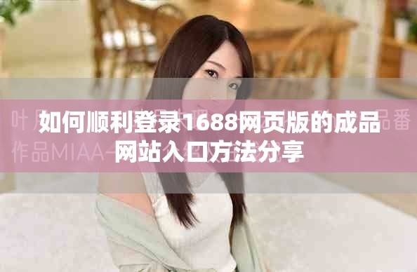 如何顺利登录1688网页版的成品网站入口方法分享