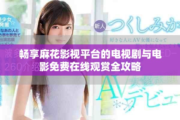 畅享麻花影视平台的电视剧与电影免费在线观赏全攻略