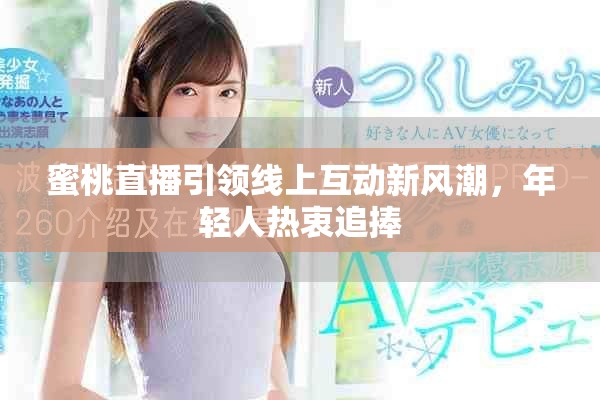 蜜桃直播引领线上互动新风潮，年轻人热衷追捧