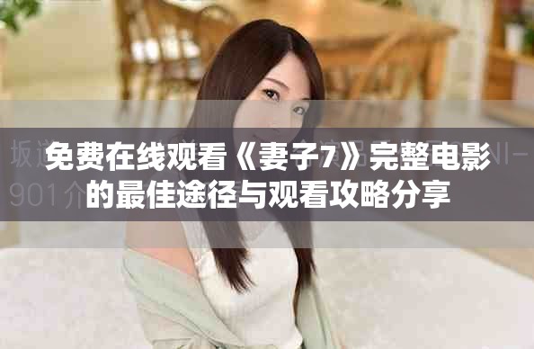 免费在线观看《妻子7》完整电影的最佳途径与观看攻略分享