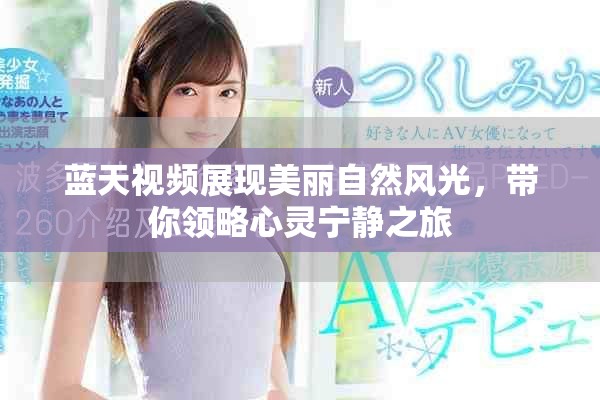 蓝天视频展现美丽自然风光，带你领略心灵宁静之旅