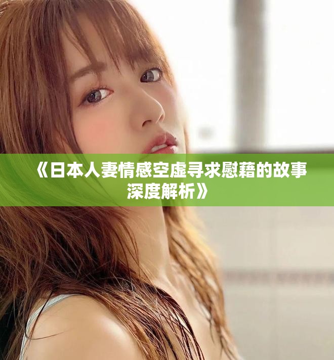 《日本人妻情感空虚寻求慰藉的故事深度解析》