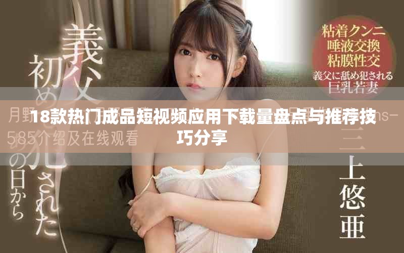 18款热门成品短视频应用下载量盘点与推荐技巧分享