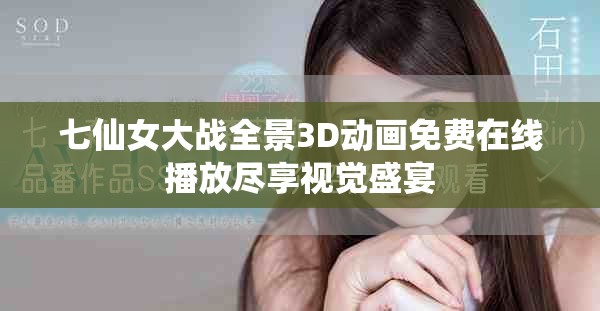 七仙女大战全景3D动画免费在线播放尽享视觉盛宴