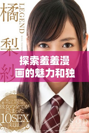 探索羞羞漫画的魅力和独特风格，带你领略全新视觉体验