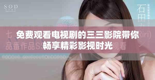 免费观看电视剧的三三影院带你畅享精彩影视时光