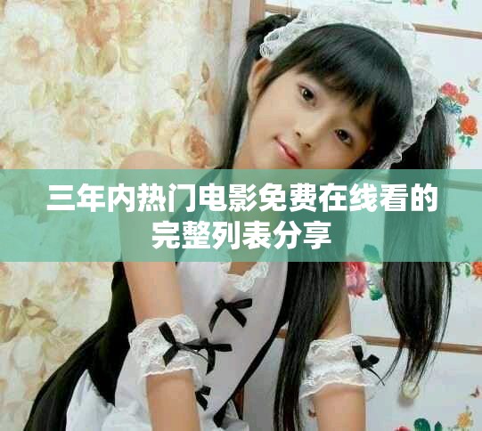 三年内热门电影免费在线看的完整列表分享