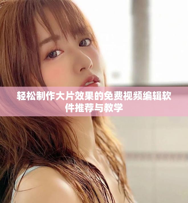 轻松制作大片效果的免费视频编辑软件推荐与教学