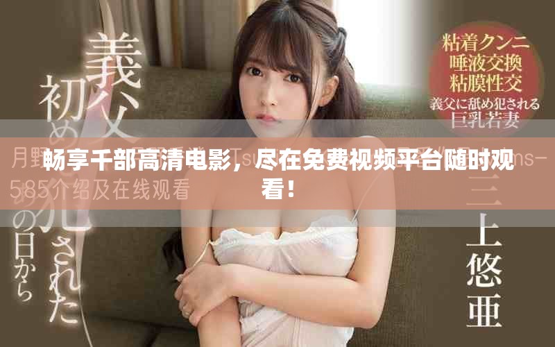 畅享千部高清电影，尽在免费视频平台随时观看！