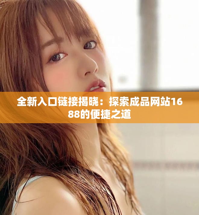 全新入口链接揭晓：探索成品网站1688的便捷之道