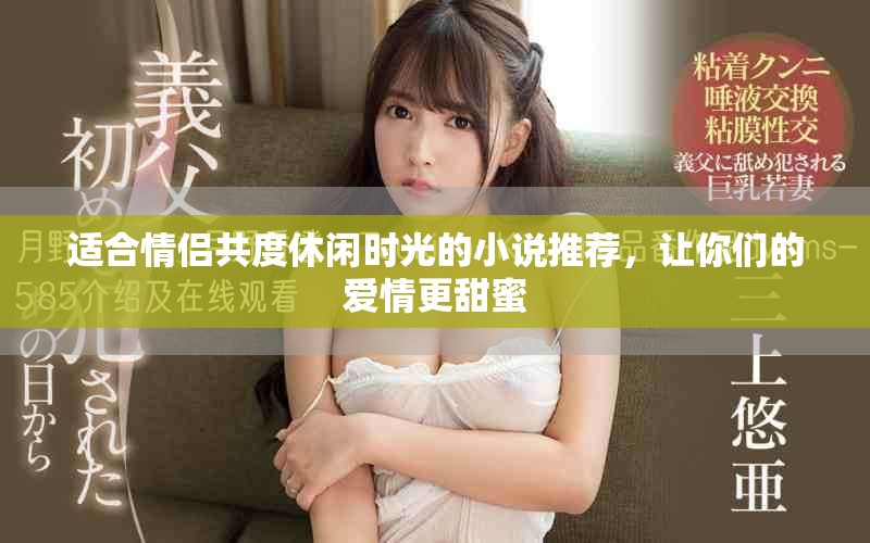 适合情侣共度休闲时光的小说推荐，让你们的爱情更甜蜜