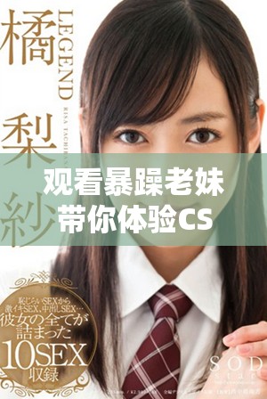 观看暴躁老妹带你体验CSGO游戏乐趣与精彩瞬间