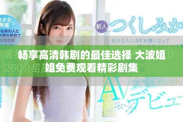 畅享高清韩剧的最佳选择 大波姐姐免费观看精彩剧集