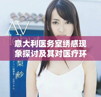 意大利医务室绣感现象探讨及其对医疗环境的影响