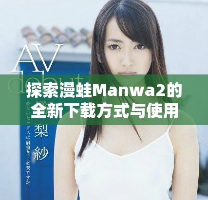 探索漫蛙Manwa2的全新下载方式与使用技巧分享