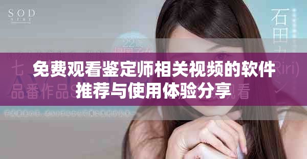 免费观看鉴定师相关视频的软件推荐与使用体验分享