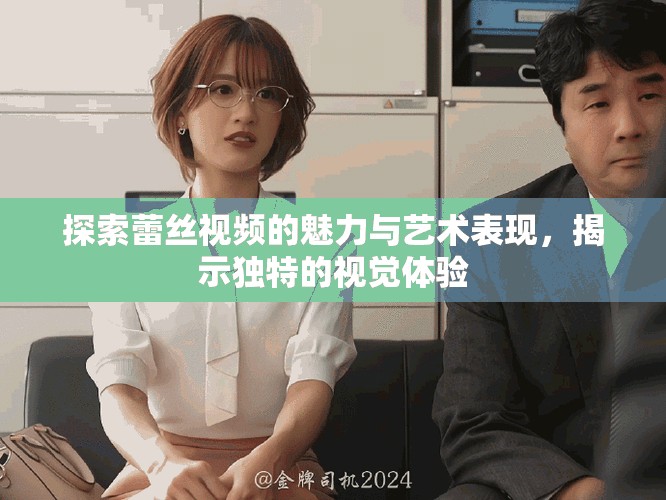 探索蕾丝视频的魅力与艺术表现，揭示独特的视觉体验