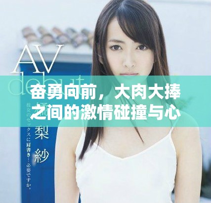 奋勇向前，大肉大捧之间的激情碰撞与心灵交流
