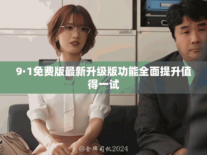 9·1免费版最新升级版功能全面提升值得一试