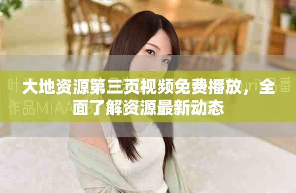 大地资源第三页视频免费播放，全面了解资源最新动态