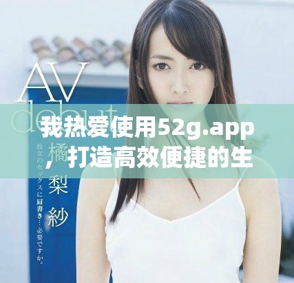 我热爱使用52g.app，打造高效便捷的生活体验！