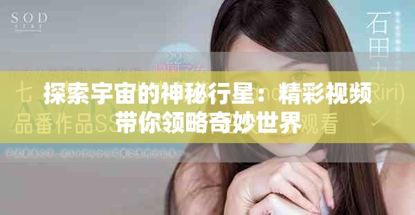 探索宇宙的神秘行星：精彩视频带你领略奇妙世界