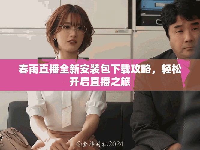 春雨直播全新安装包下载攻略，轻松开启直播之旅