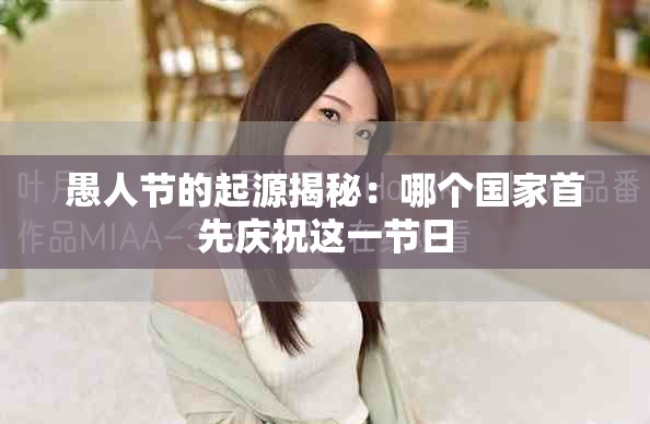 愚人节的起源揭秘：哪个国家首先庆祝这一节日