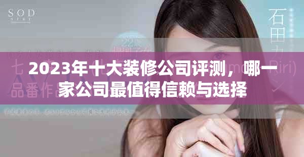 2023年十大装修公司评测，哪一家公司最值得信赖与选择