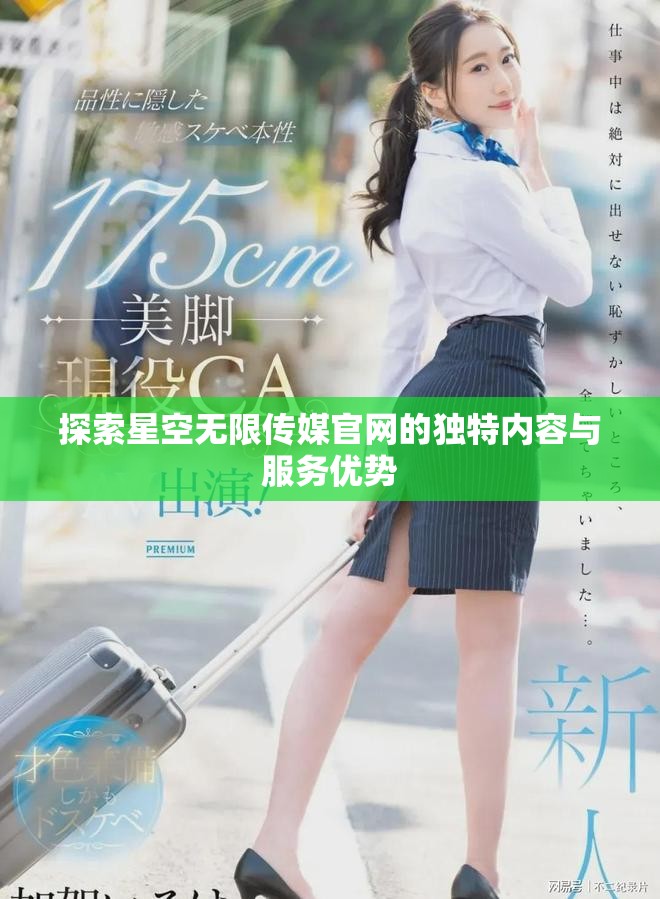 探索星空无限传媒官网的独特内容与服务优势