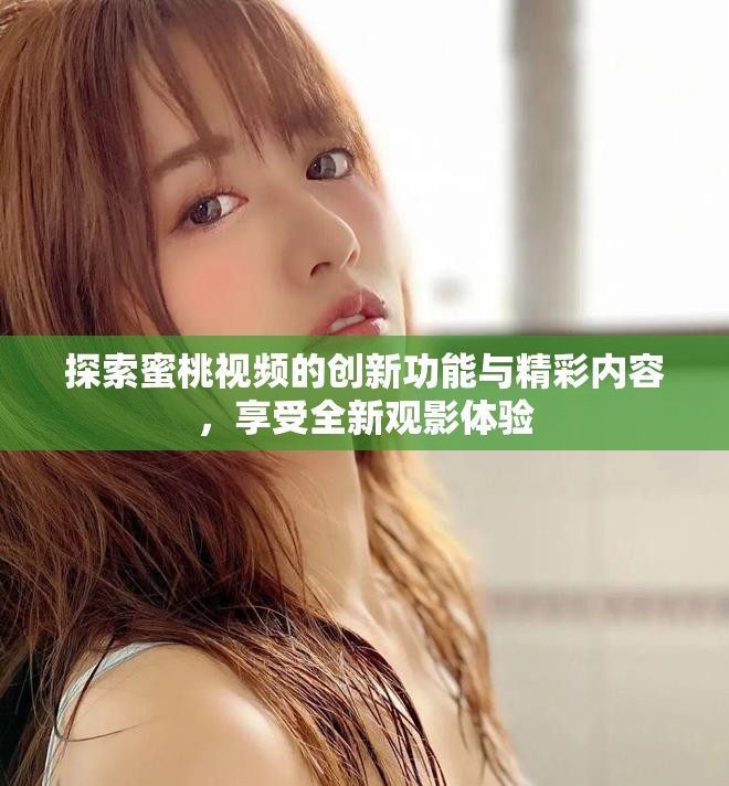 探索蜜桃视频的创新功能与精彩内容，享受全新观影体验