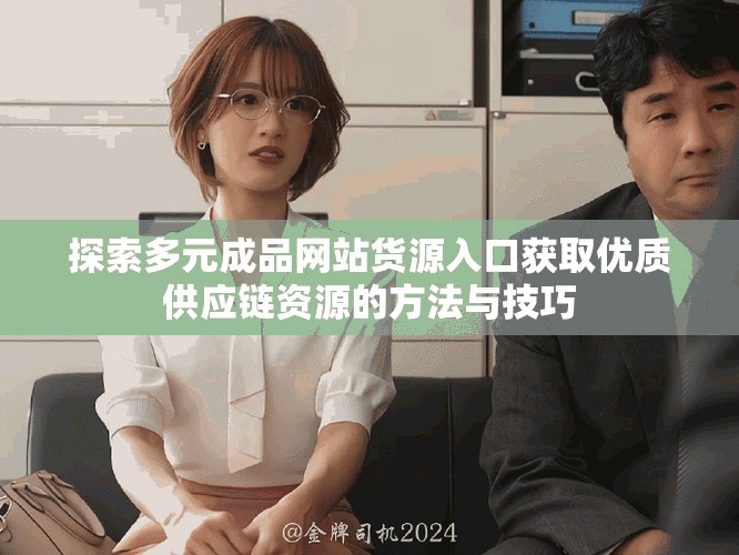 探索多元成品网站货源入口获取优质供应链资源的方法与技巧