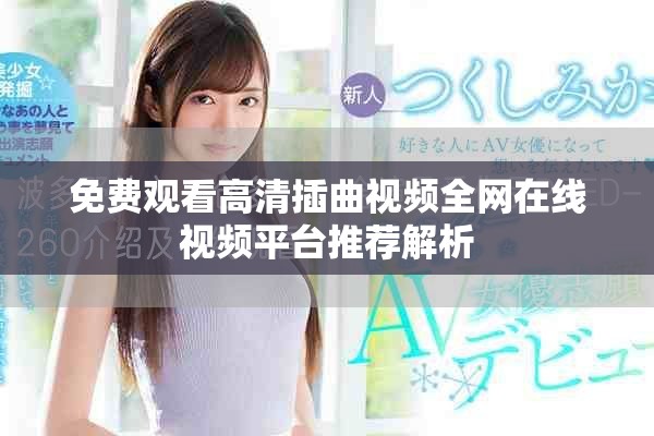 免费观看高清插曲视频全网在线视频平台推荐解析