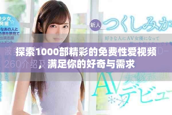 探索1000部精彩的免费性爱视频，满足你的好奇与需求